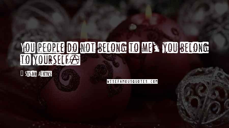 Susan Atkins Quotes: You people do not belong to me, you belong to yourself.