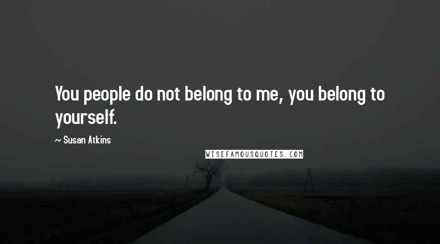 Susan Atkins Quotes: You people do not belong to me, you belong to yourself.