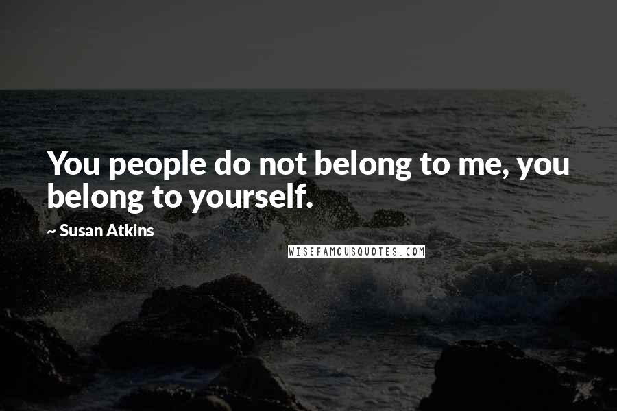Susan Atkins Quotes: You people do not belong to me, you belong to yourself.