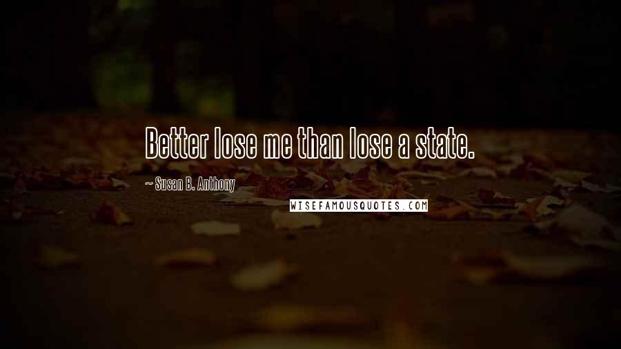 Susan B. Anthony Quotes: Better lose me than lose a state.