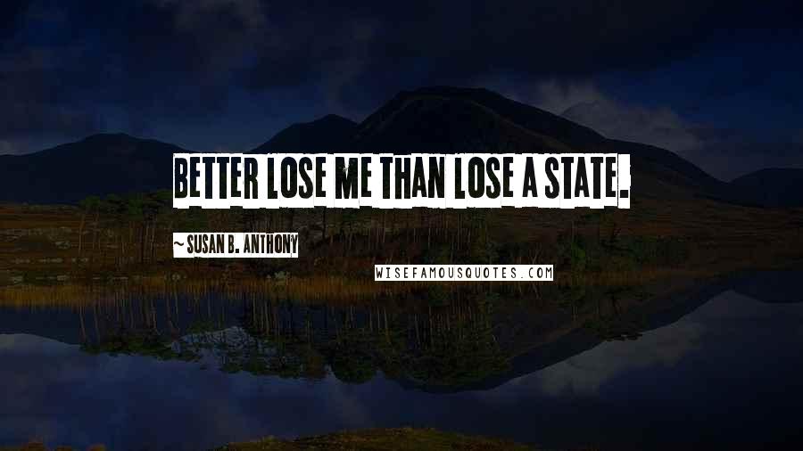 Susan B. Anthony Quotes: Better lose me than lose a state.