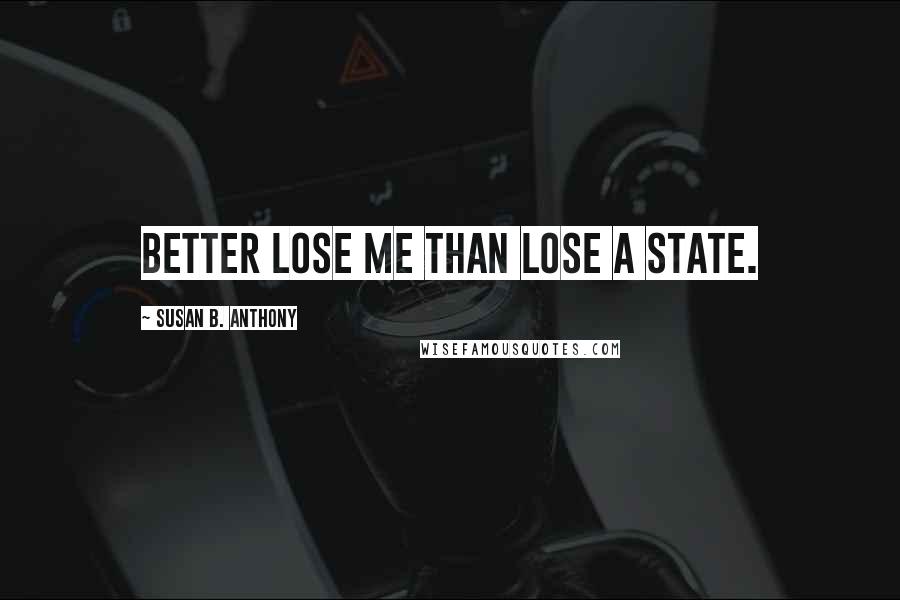 Susan B. Anthony Quotes: Better lose me than lose a state.