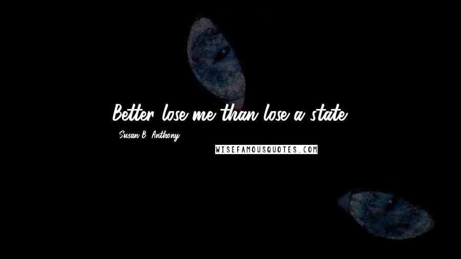 Susan B. Anthony Quotes: Better lose me than lose a state.