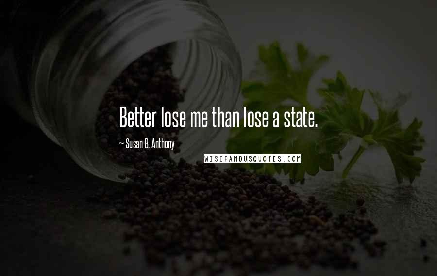 Susan B. Anthony Quotes: Better lose me than lose a state.