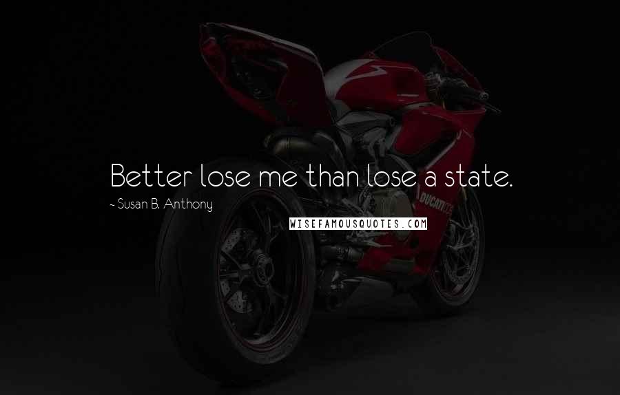 Susan B. Anthony Quotes: Better lose me than lose a state.