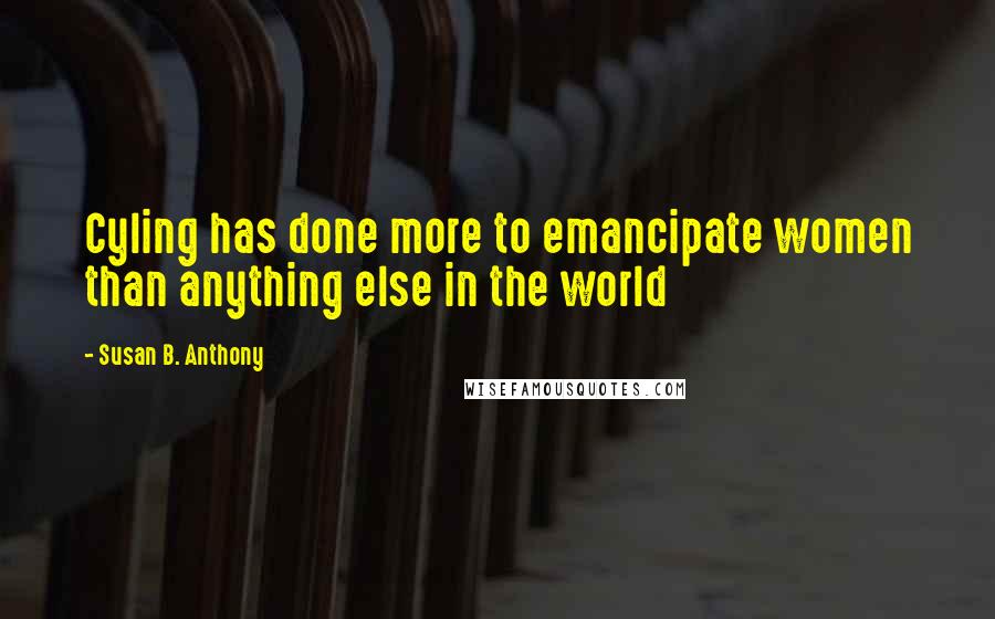 Susan B. Anthony Quotes: Cyling has done more to emancipate women than anything else in the world