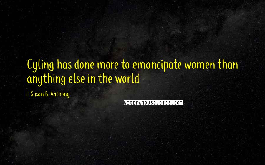 Susan B. Anthony Quotes: Cyling has done more to emancipate women than anything else in the world