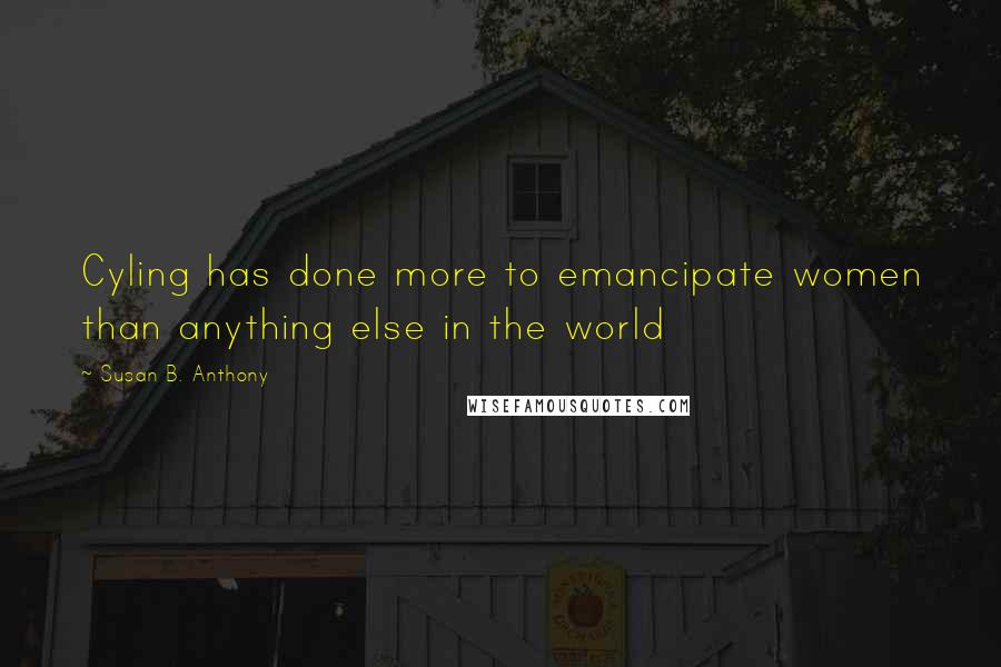 Susan B. Anthony Quotes: Cyling has done more to emancipate women than anything else in the world