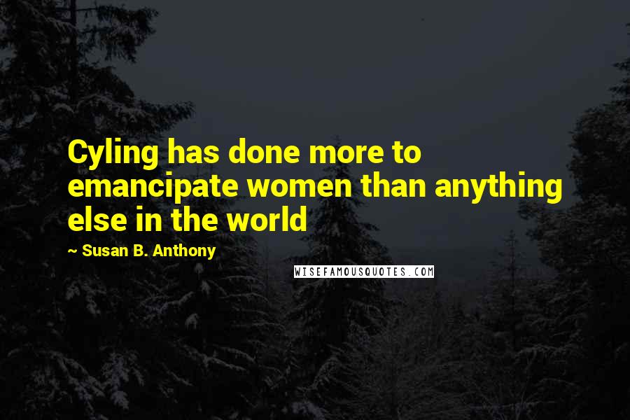 Susan B. Anthony Quotes: Cyling has done more to emancipate women than anything else in the world