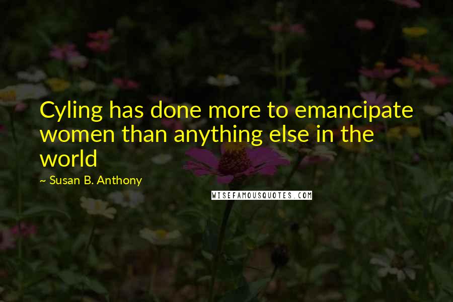 Susan B. Anthony Quotes: Cyling has done more to emancipate women than anything else in the world
