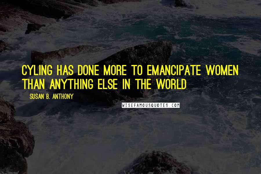 Susan B. Anthony Quotes: Cyling has done more to emancipate women than anything else in the world