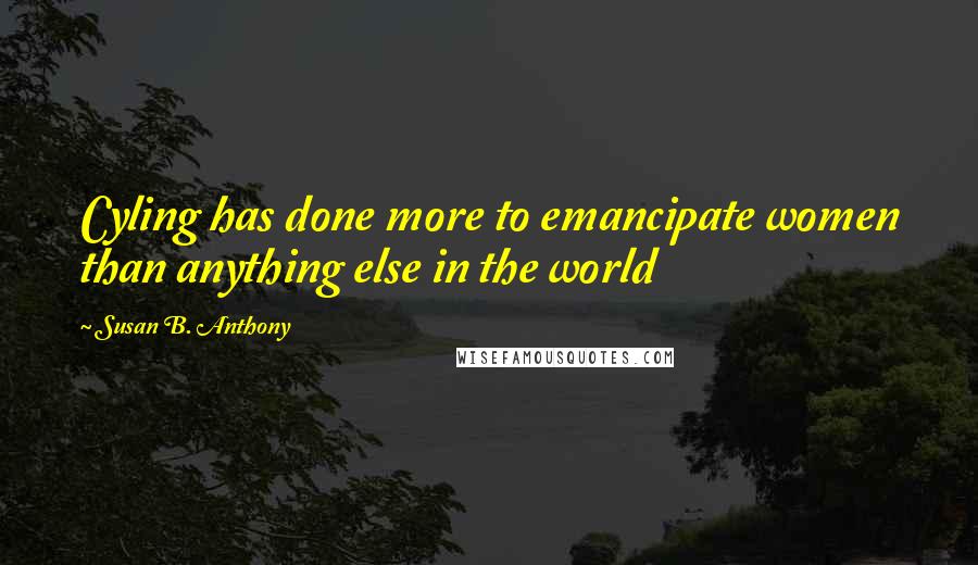 Susan B. Anthony Quotes: Cyling has done more to emancipate women than anything else in the world