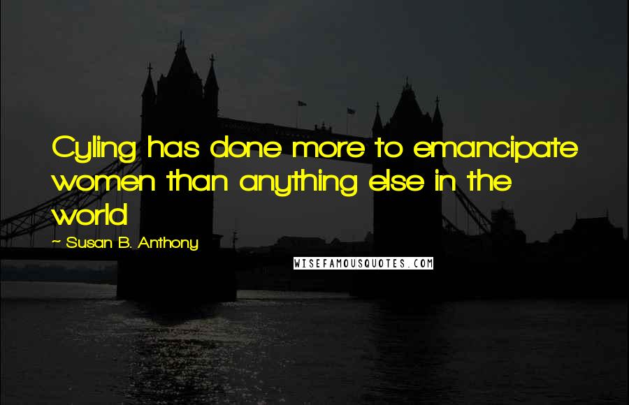 Susan B. Anthony Quotes: Cyling has done more to emancipate women than anything else in the world