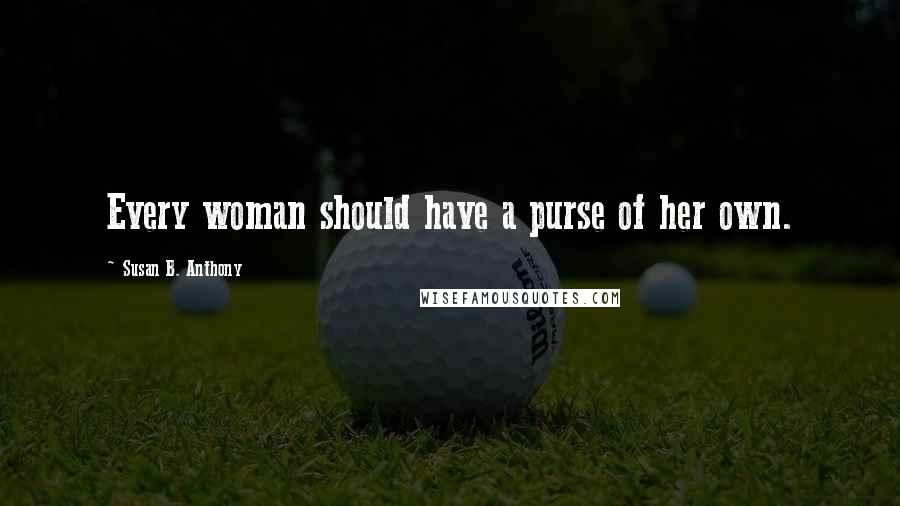 Susan B. Anthony Quotes: Every woman should have a purse of her own.