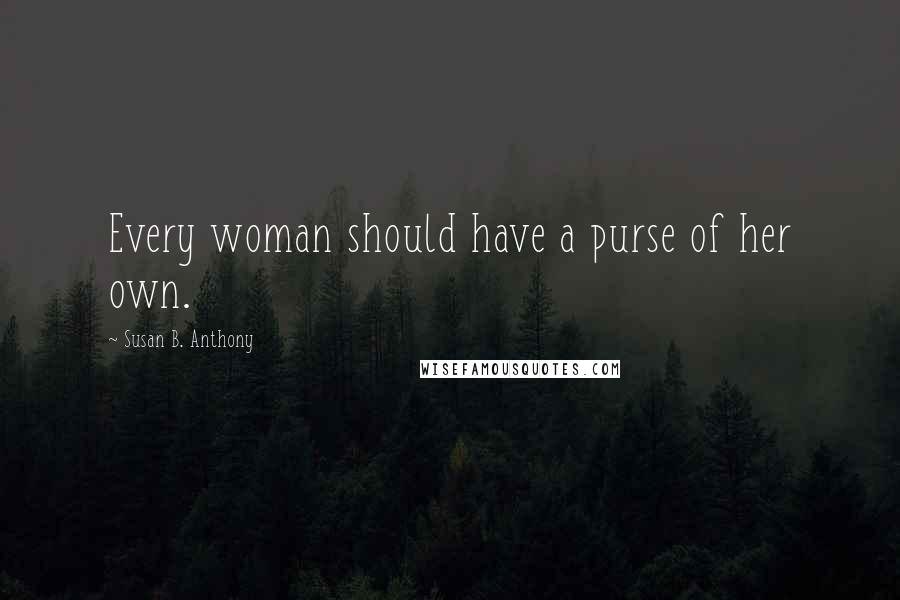 Susan B. Anthony Quotes: Every woman should have a purse of her own.