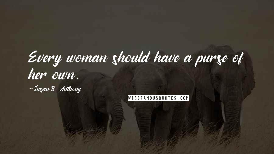 Susan B. Anthony Quotes: Every woman should have a purse of her own.