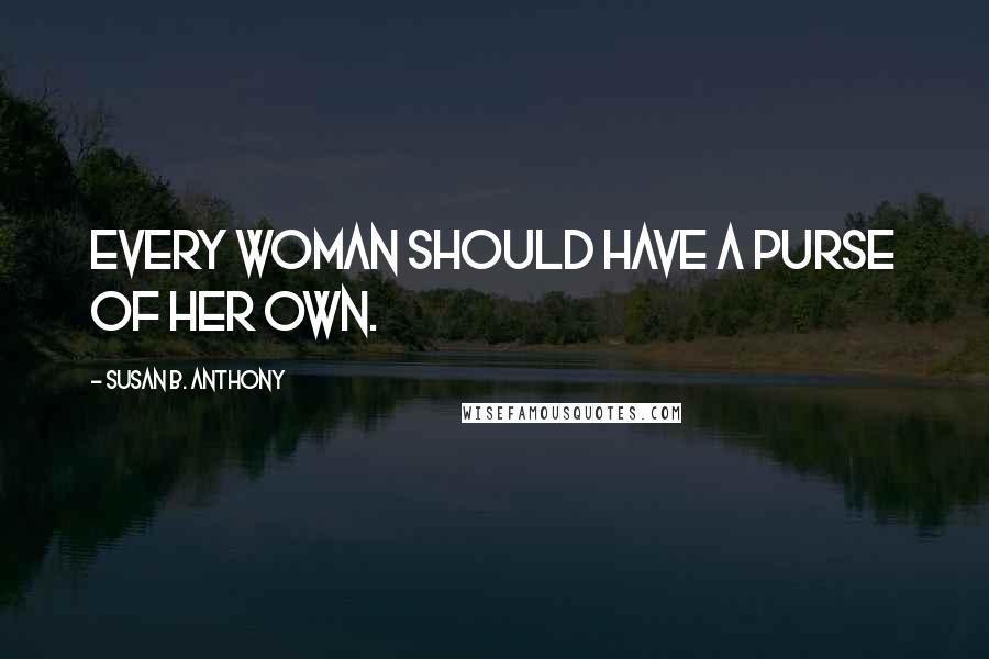 Susan B. Anthony Quotes: Every woman should have a purse of her own.