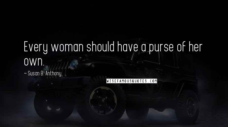 Susan B. Anthony Quotes: Every woman should have a purse of her own.