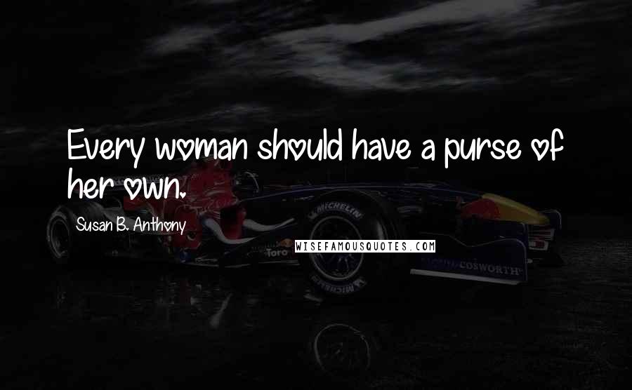 Susan B. Anthony Quotes: Every woman should have a purse of her own.