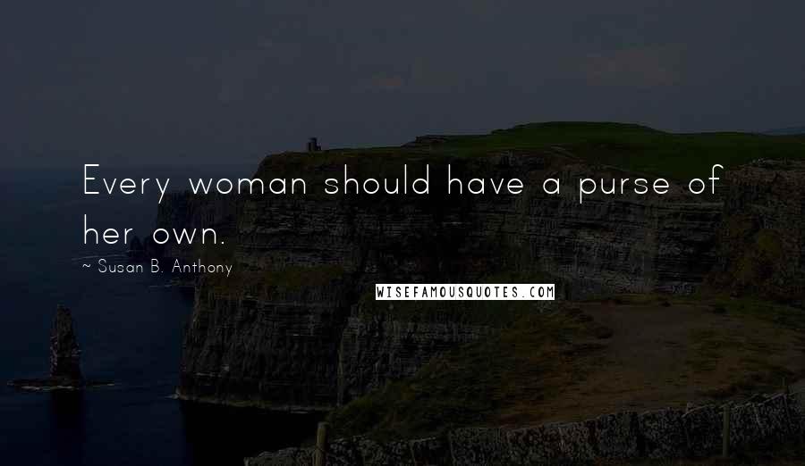 Susan B. Anthony Quotes: Every woman should have a purse of her own.