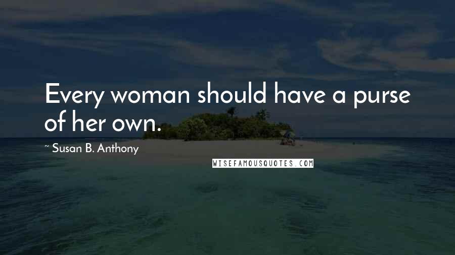 Susan B. Anthony Quotes: Every woman should have a purse of her own.