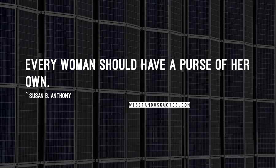 Susan B. Anthony Quotes: Every woman should have a purse of her own.