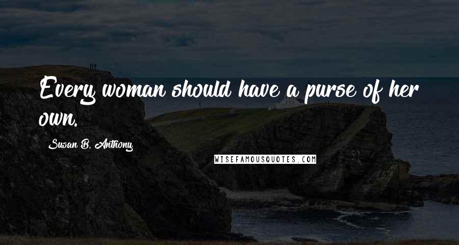 Susan B. Anthony Quotes: Every woman should have a purse of her own.