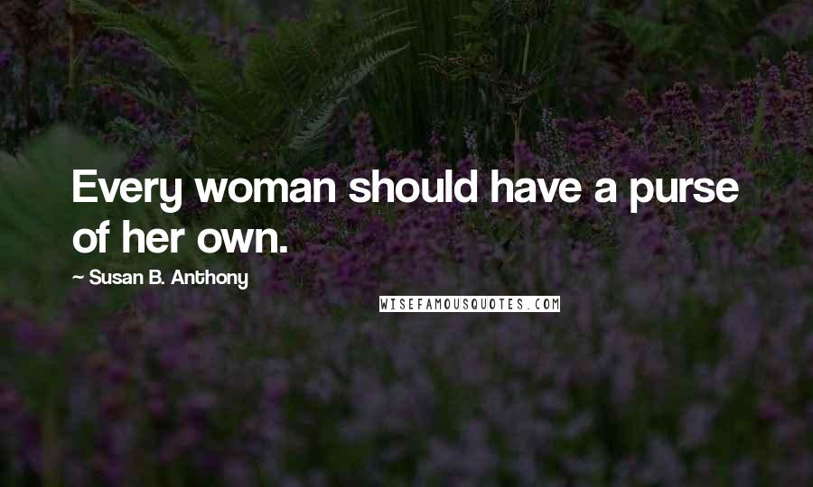 Susan B. Anthony Quotes: Every woman should have a purse of her own.