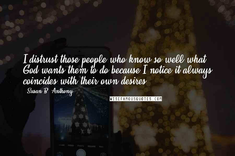 Susan B. Anthony Quotes: I distrust those people who know so well what God wants them to do because I notice it always coincides with their own desires.