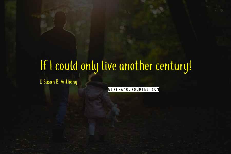 Susan B. Anthony Quotes: If I could only live another century!