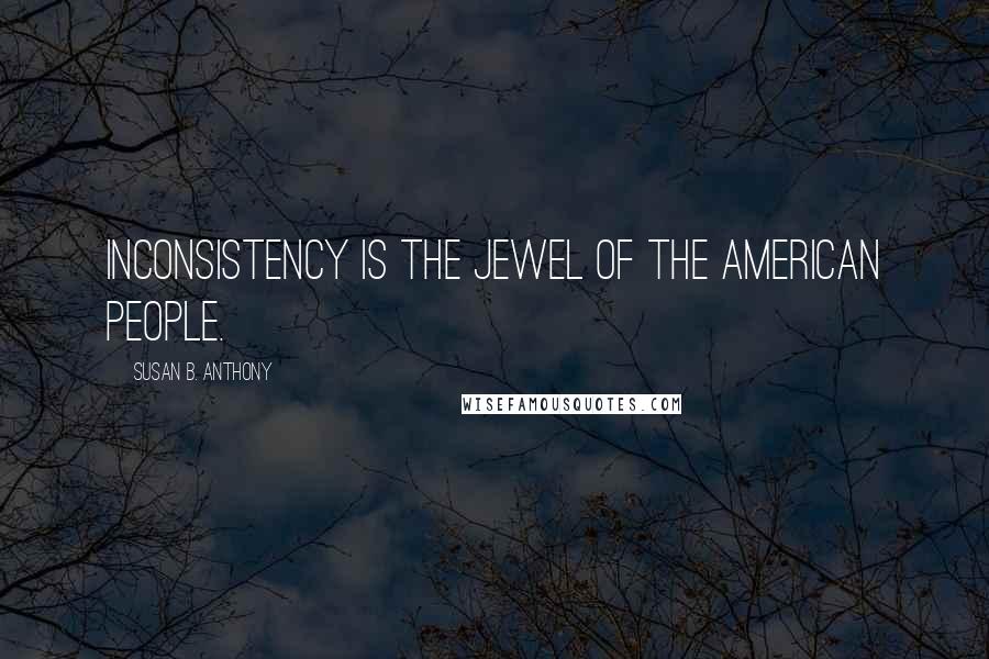 Susan B. Anthony Quotes: Inconsistency is the jewel of the American people.