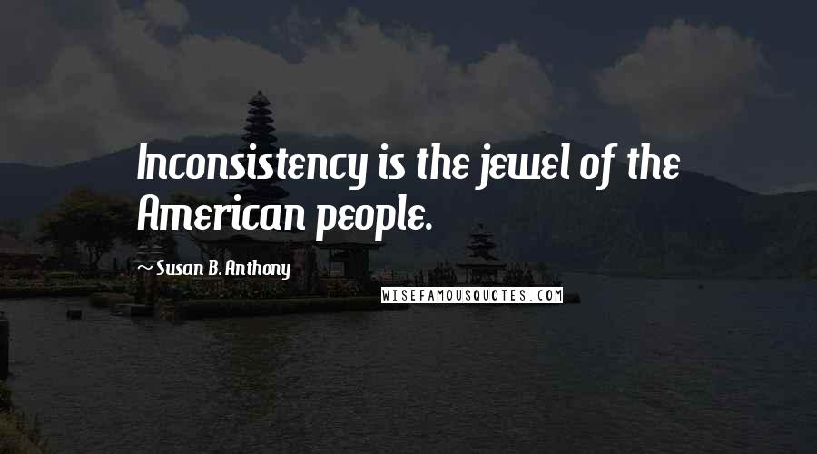 Susan B. Anthony Quotes: Inconsistency is the jewel of the American people.