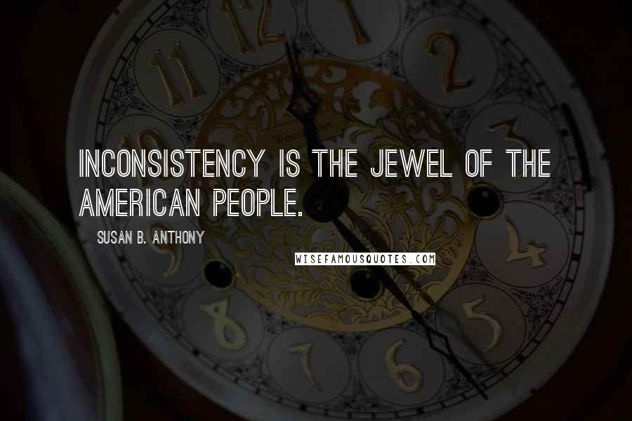 Susan B. Anthony Quotes: Inconsistency is the jewel of the American people.