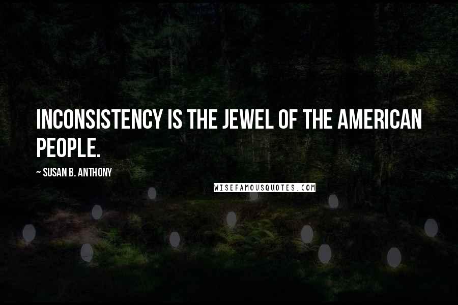 Susan B. Anthony Quotes: Inconsistency is the jewel of the American people.