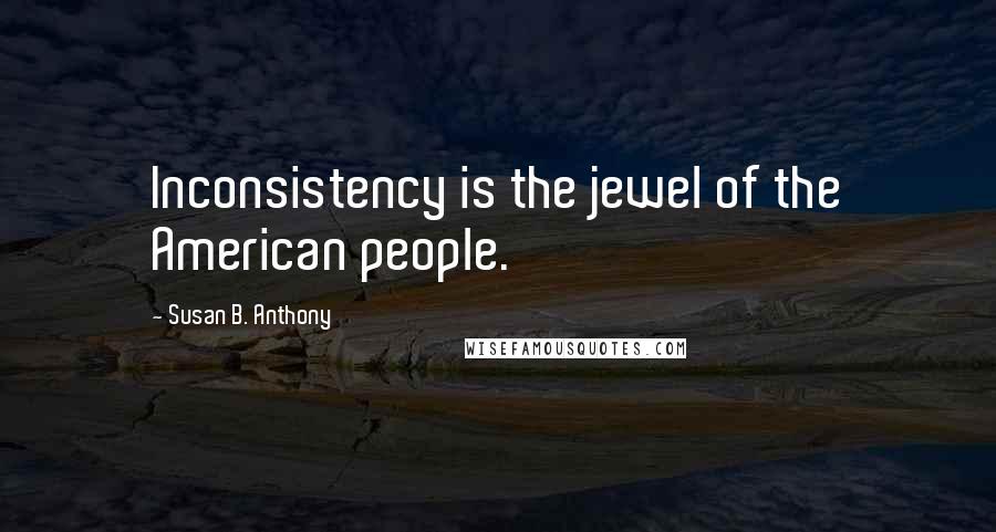 Susan B. Anthony Quotes: Inconsistency is the jewel of the American people.