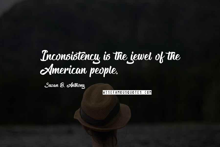 Susan B. Anthony Quotes: Inconsistency is the jewel of the American people.