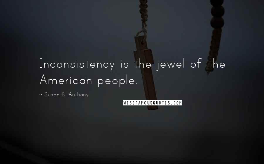 Susan B. Anthony Quotes: Inconsistency is the jewel of the American people.