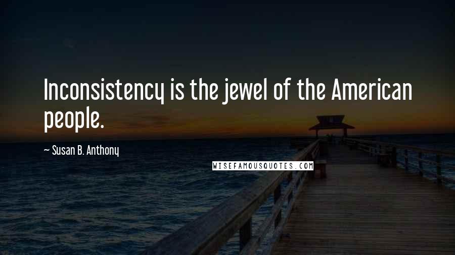 Susan B. Anthony Quotes: Inconsistency is the jewel of the American people.