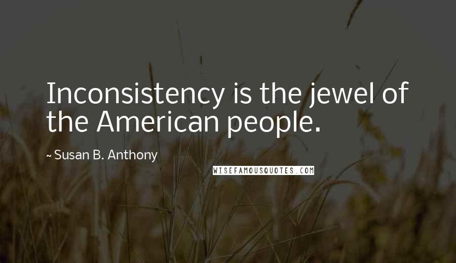 Susan B. Anthony Quotes: Inconsistency is the jewel of the American people.