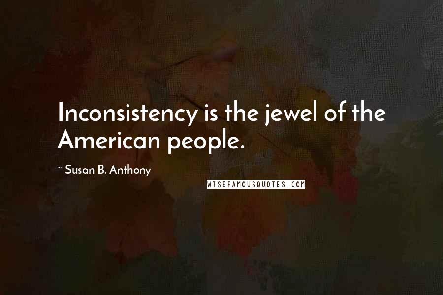Susan B. Anthony Quotes: Inconsistency is the jewel of the American people.