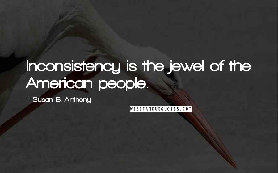 Susan B. Anthony Quotes: Inconsistency is the jewel of the American people.
