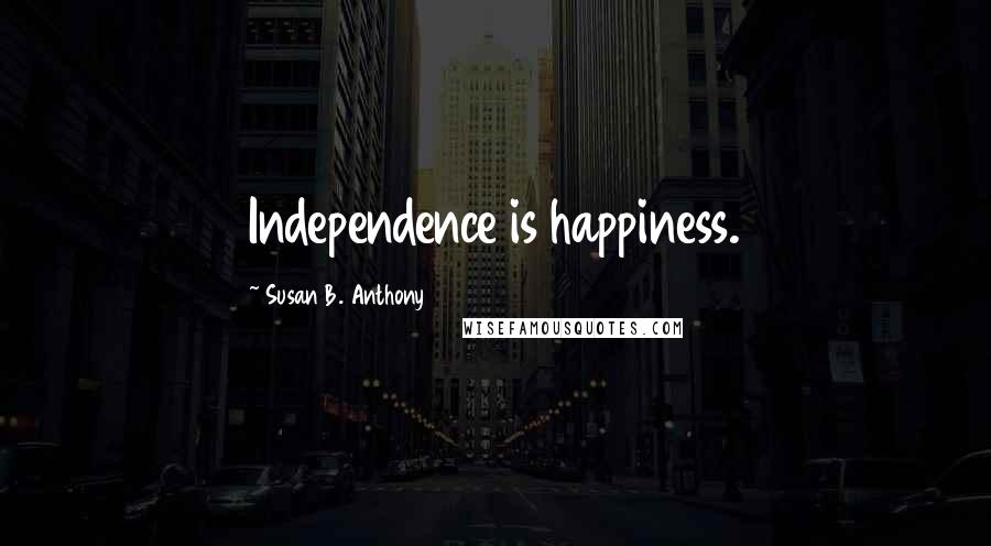 Susan B. Anthony Quotes: Independence is happiness.