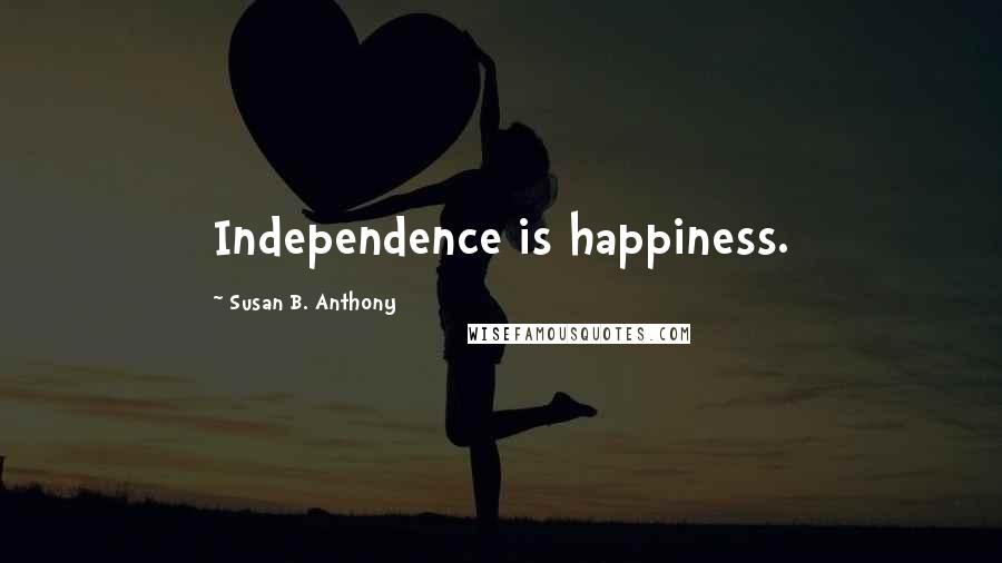 Susan B. Anthony Quotes: Independence is happiness.