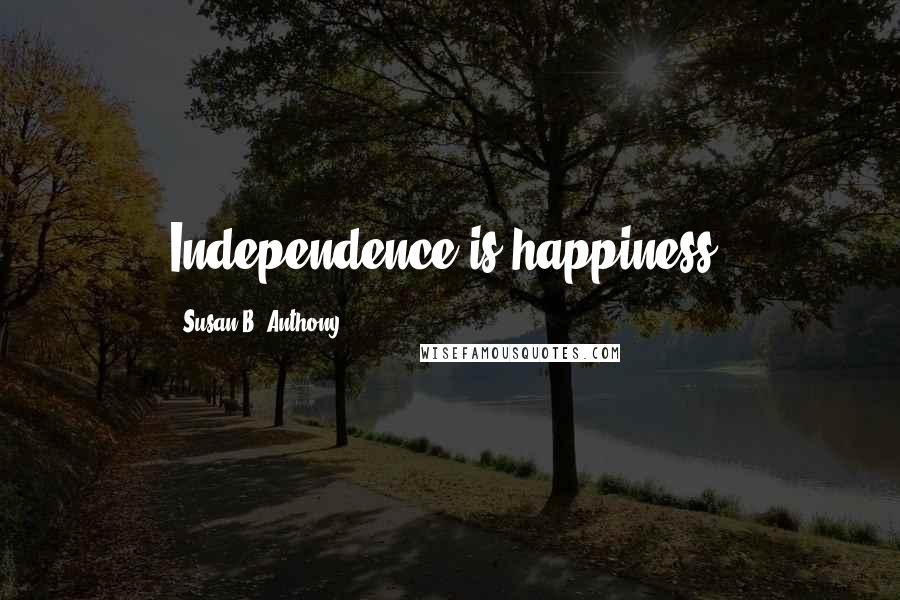 Susan B. Anthony Quotes: Independence is happiness.