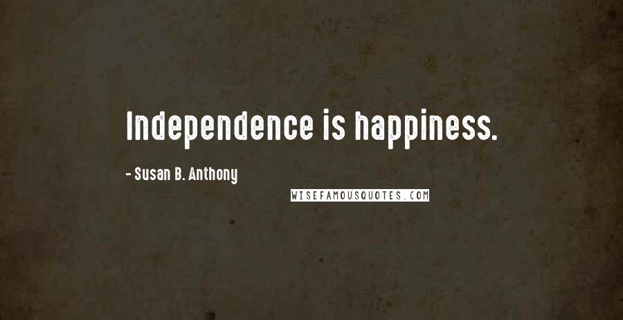 Susan B. Anthony Quotes: Independence is happiness.