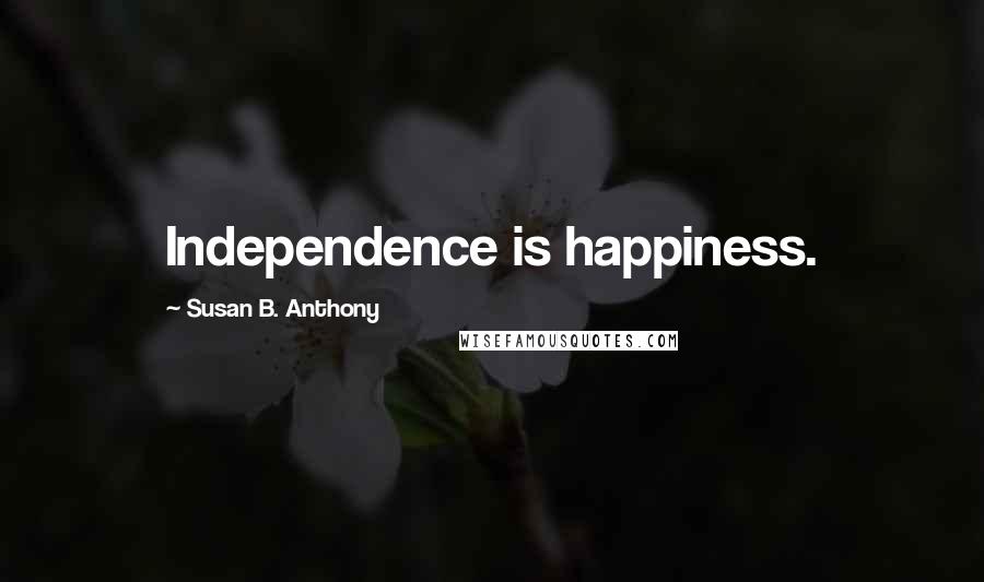 Susan B. Anthony Quotes: Independence is happiness.