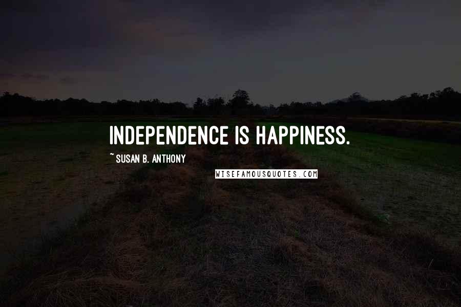 Susan B. Anthony Quotes: Independence is happiness.