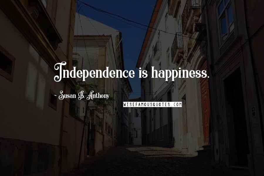 Susan B. Anthony Quotes: Independence is happiness.