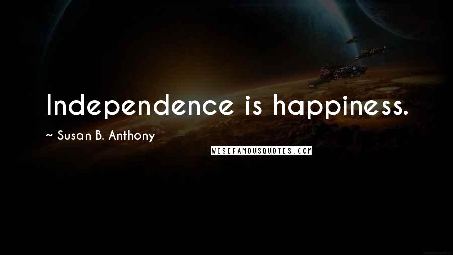 Susan B. Anthony Quotes: Independence is happiness.