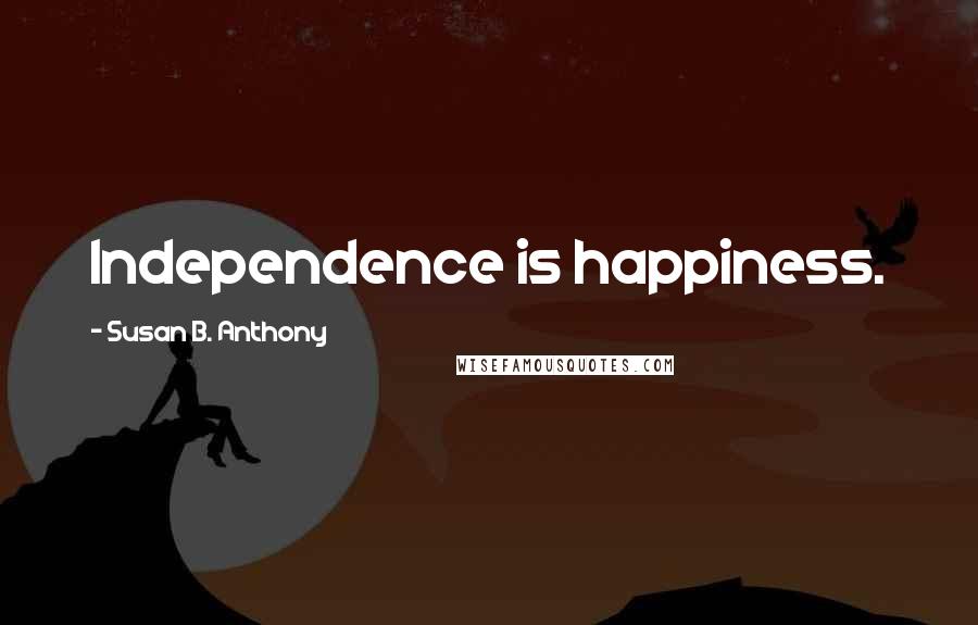 Susan B. Anthony Quotes: Independence is happiness.